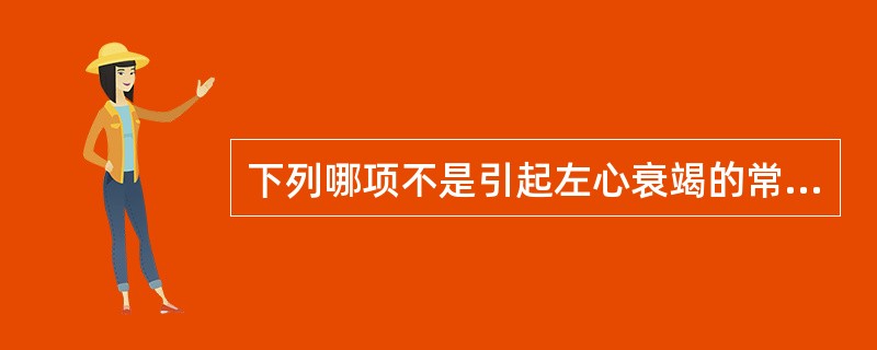 下列哪项不是引起左心衰竭的常见原因（）。