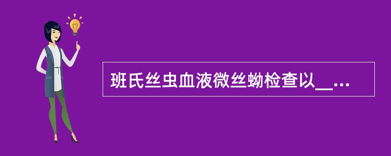 班氏丝虫血液微丝蚴检查以__________时检出率最高。