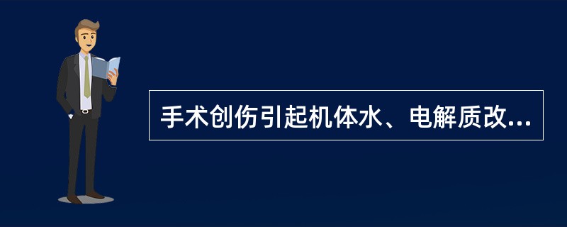 手术创伤引起机体水、电解质改变的错误叙述是（）。