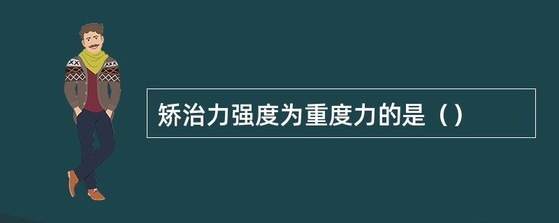 矫治力强度为重度力的是（）