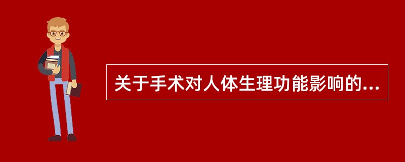 关于手术对人体生理功能影响的错误叙述是（）。