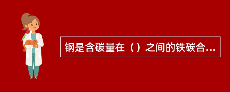 钢是含碳量在（）之间的铁碳合金，为了保证钢有一定韧性和塑性，一般钢的含碳量不超过