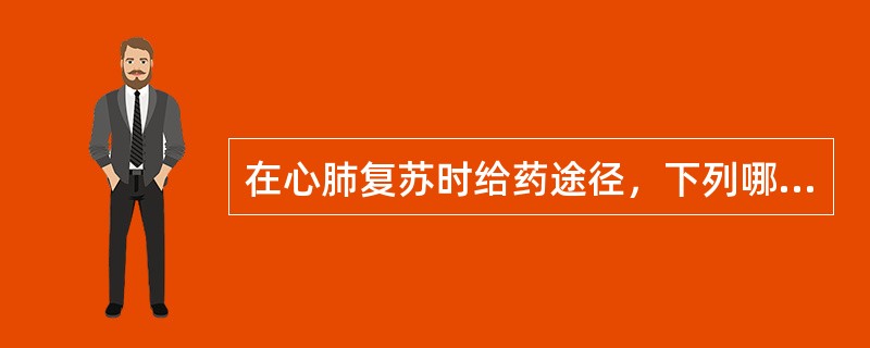 在心肺复苏时给药途径，下列哪项不正确（）。