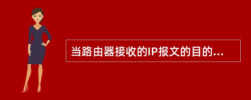 当路由器接收的IP报文的目的地址不在同一网段时，采取的策略是（）