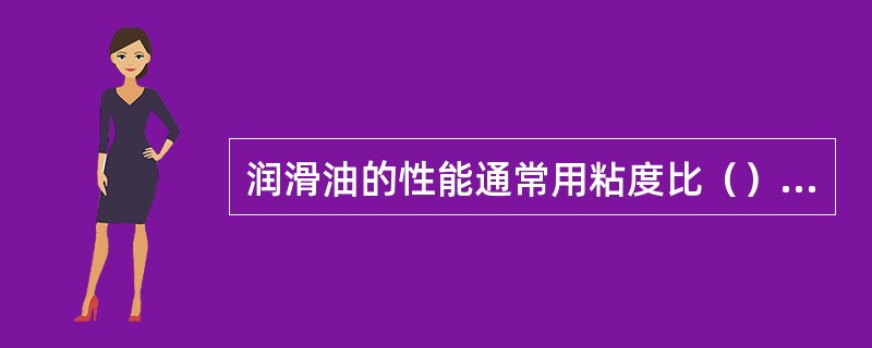 润滑油的性能通常用粘度比（）来判断它的粘温性的好坏。