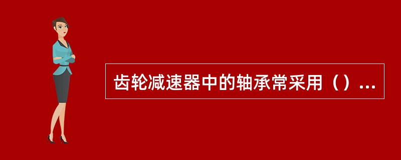 齿轮减速器中的轴承常采用（）方法。