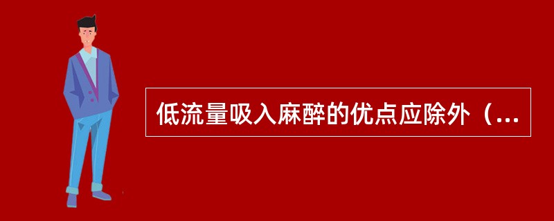 低流量吸入麻醉的优点应除外（）。