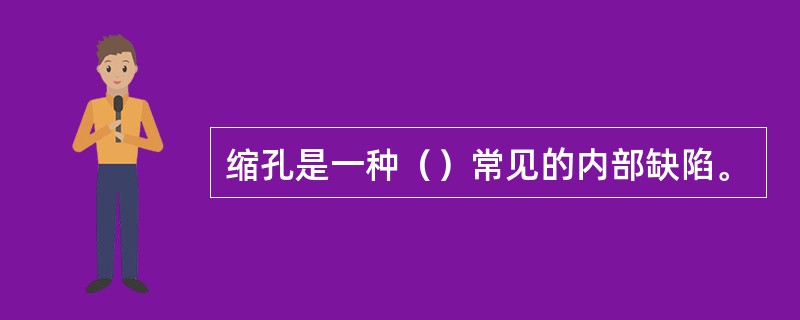 缩孔是一种（）常见的内部缺陷。