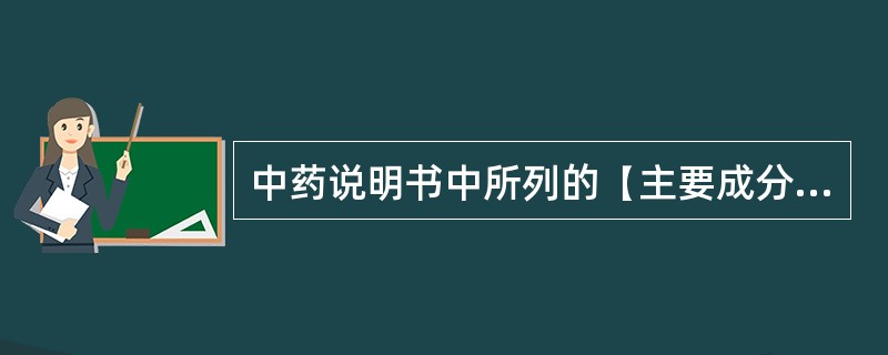 中药说明书中所列的【主要成分】系指处方中所含的（）