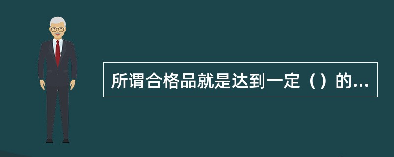 所谓合格品就是达到一定（）的产品。