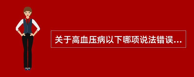 关于高血压病以下哪项说法错误（）。