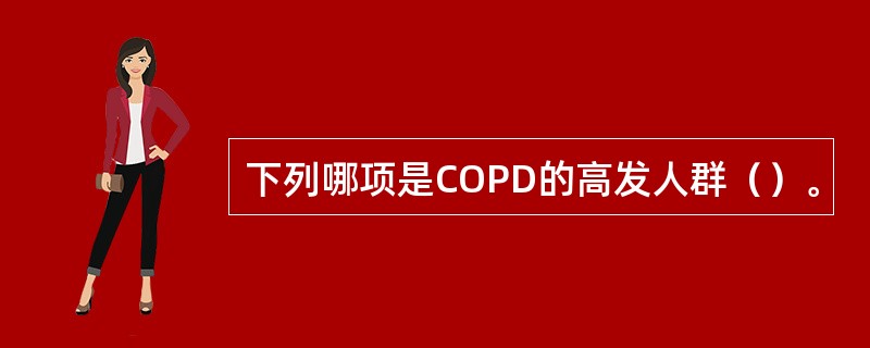 下列哪项是COPD的高发人群（）。