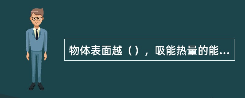 物体表面越（），吸能热量的能力越大，越接近于黑体。