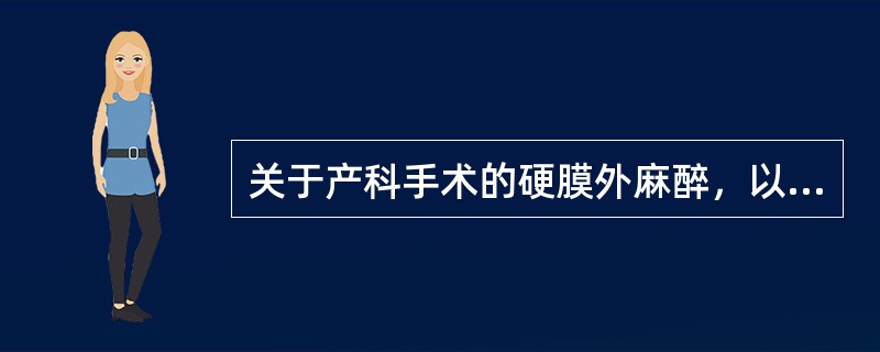 关于产科手术的硬膜外麻醉，以下说法错误的是（）。