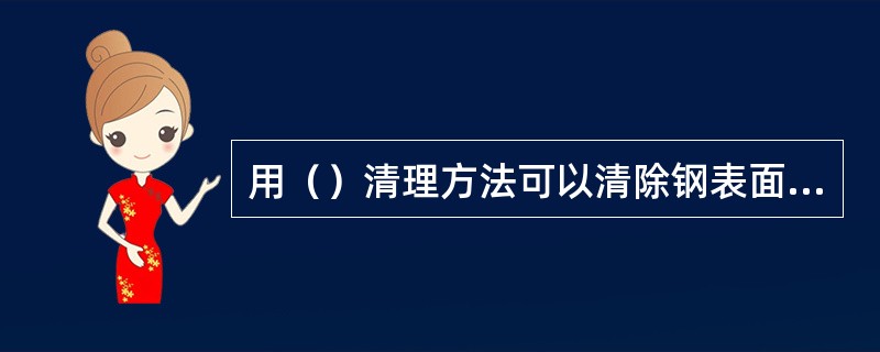 用（）清理方法可以清除钢表面的氧化铁皮。