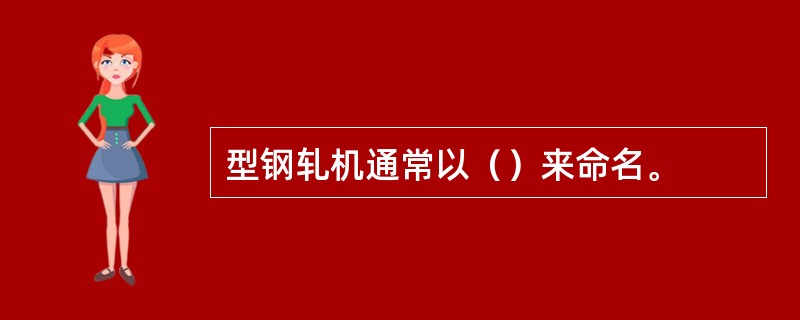 型钢轧机通常以（）来命名。