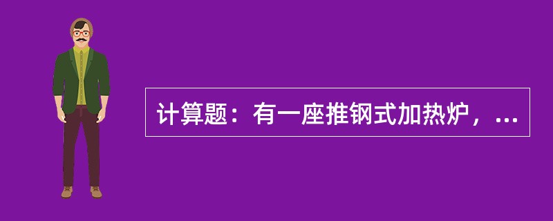 计算题：有一座推钢式加热炉，有效长30m，加热钢坯尺寸为：0.15m×0.15m