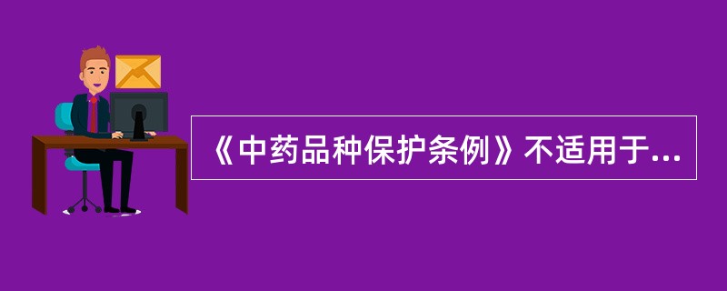 《中药品种保护条例》不适用于（）