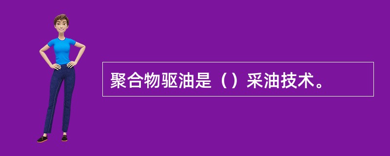 聚合物驱油是（）采油技术。