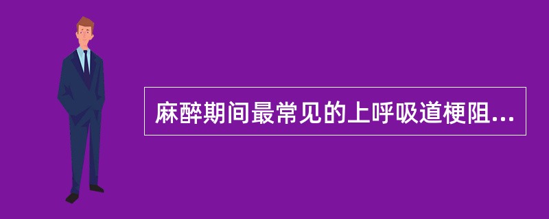 麻醉期间最常见的上呼吸道梗阻的原因是（）。