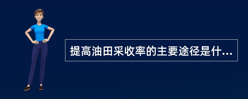 提高油田采收率的主要途径是什么？