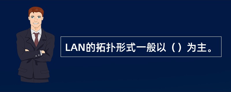 LAN的拓扑形式一般以（）为主。