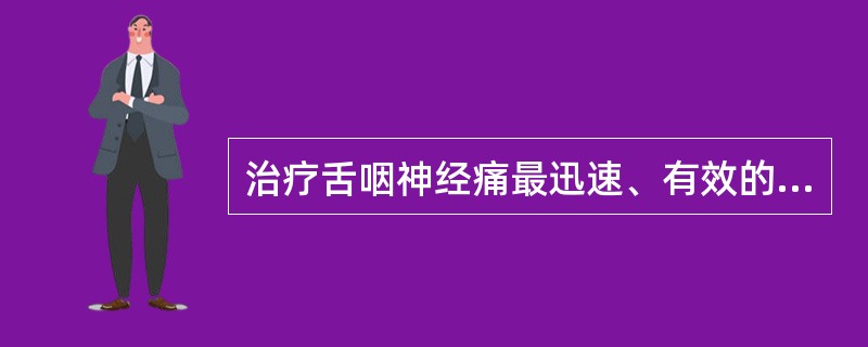 治疗舌咽神经痛最迅速、有效的方法是（）。