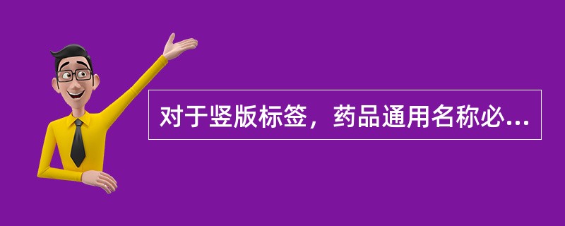 对于竖版标签，药品通用名称必须在哪项范围内显著位置标出（）