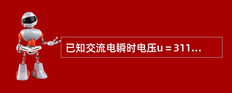 已知交流电瞬时电压u＝311sin（314t＋90°），开关柜电压表的读数为（）