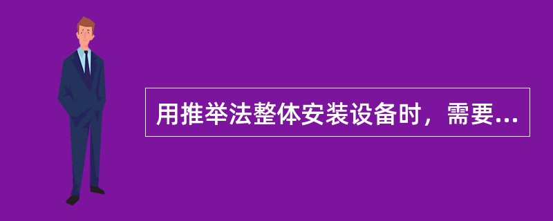 用推举法整体安装设备时，需要缆绳锚锭装置。（）