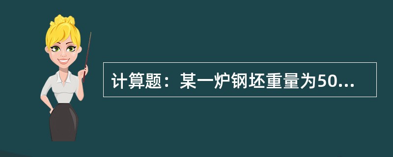 计算题：某一炉钢坯重量为50t，轧成成品后成材率为96%，轧制过程中轧废为0.5