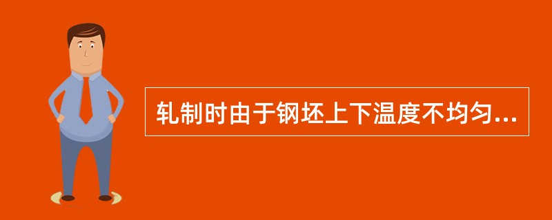 轧制时由于钢坯上下温度不均匀容易产生弯曲现象，如果轧件从轧辊区轧后，向上弯曲，说