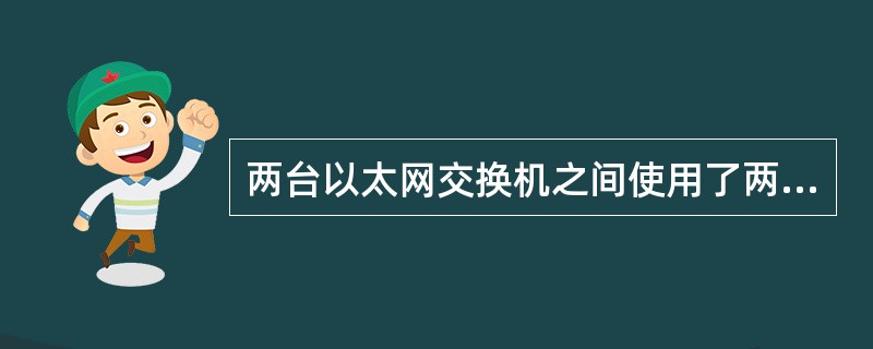 两台以太网交换机之间使用了两根5类双绞线相连，要解决其通信问题，与启用（）技术
