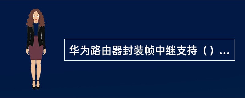 华为路由器封装帧中继支持（）格式
