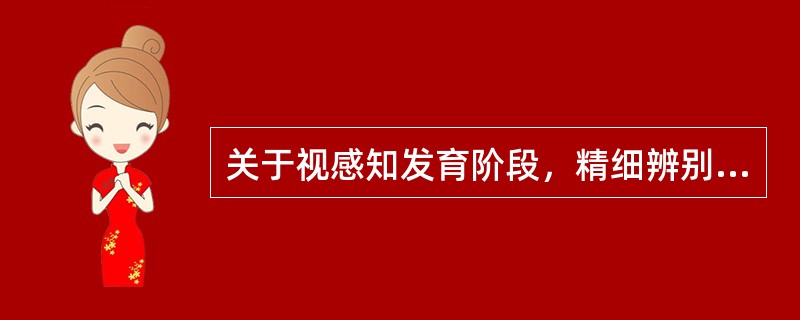 关于视感知发育阶段，精细辨别物体阶段是指（）