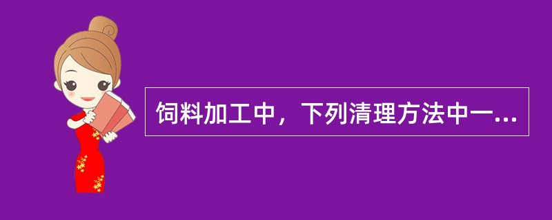 饲料加工中，下列清理方法中一般不使用的是（）