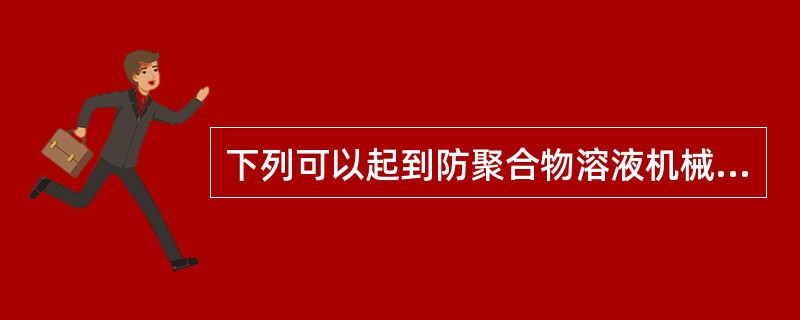 下列可以起到防聚合物溶液机械降解的是（）。