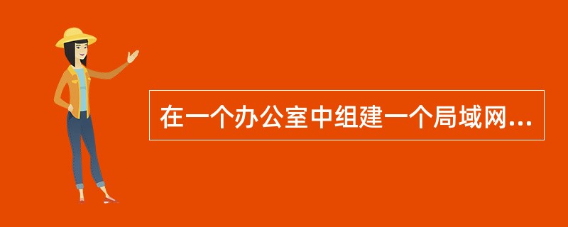 在一个办公室中组建一个局域网环境，将几台计算机和打印机连接起来需要增加什么传输介