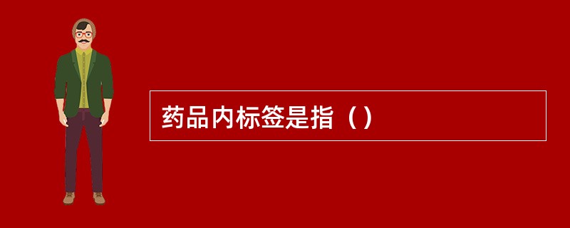 药品内标签是指（）