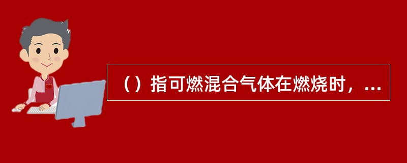 （）指可燃混合气体在燃烧时，气体从烧嘴喷出的流区比火焰向烧嘴燃烧的速度慢，造成火