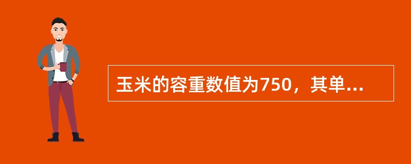 玉米的容重数值为750，其单位应为（）