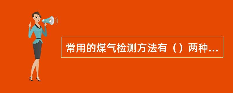 常用的煤气检测方法有（）两种方法。