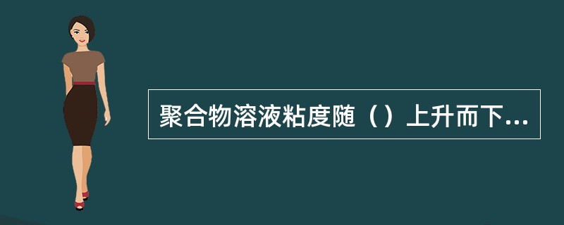 聚合物溶液粘度随（）上升而下降。