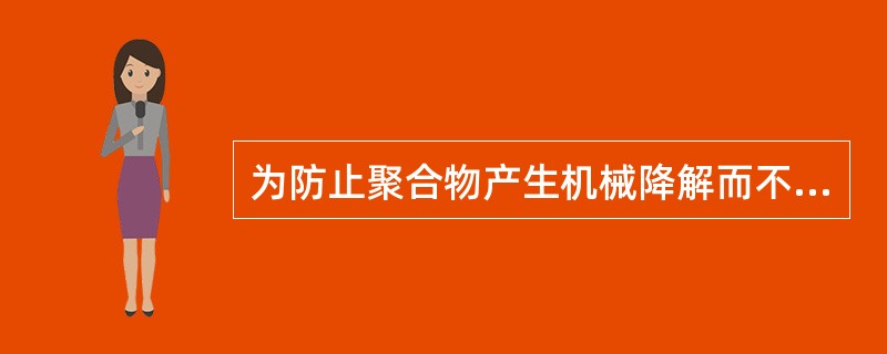 为防止聚合物产生机械降解而不采用（）。