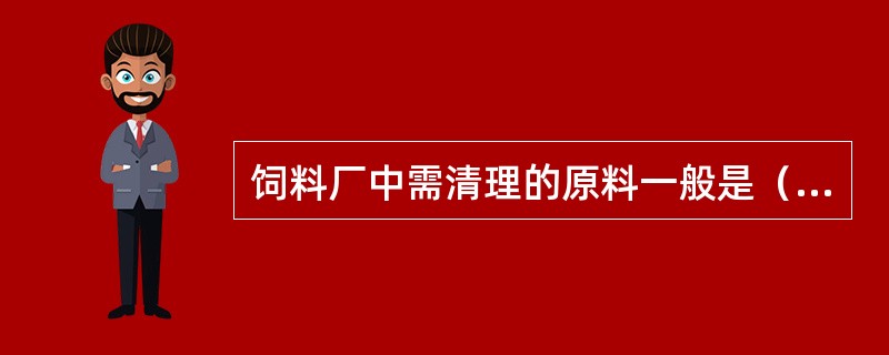 饲料厂中需清理的原料一般是（）饲料。