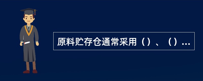 原料贮存仓通常采用（）、（）等形式，（）仓主要用于存放粒状原料，（）仓主要用于存