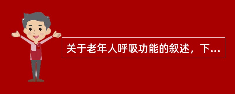 关于老年人呼吸功能的叙述，下列哪项是不正确的（）。