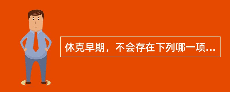 休克早期，不会存在下列哪一项临床表现（）。