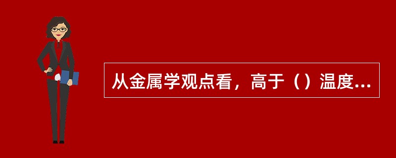 从金属学观点看，高于（）温度的轧制为热轧。