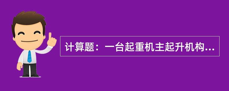 计算题：一台起重机主起升机构，减速器传动比I＝30，卷筒直径D2＝600mm，滑